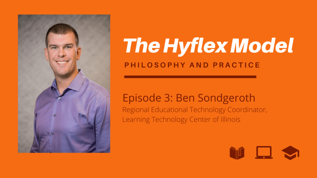The Hyflex Model Philosophy and Practice Episode 3 Ben Sondgeroth, Regional Education Technology Coordinator, Learning Technology Center of Illinois
